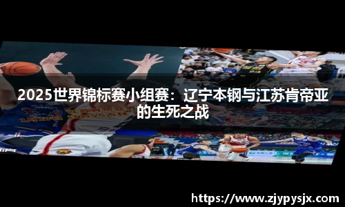 2025世界锦标赛小组赛：辽宁本钢与江苏肯帝亚的生死之战