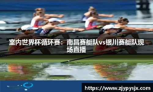 室内世界杯循环赛：南昌赛艇队vs银川赛艇队现场直播
