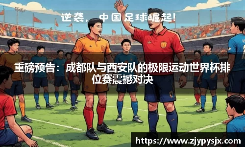 重磅预告：成都队与西安队的极限运动世界杯排位赛震撼对决