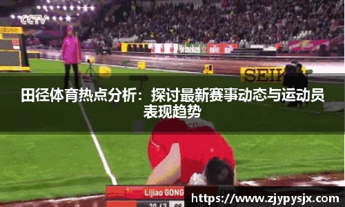 田径体育热点分析:探讨最新赛事动态与运动员表现趋势