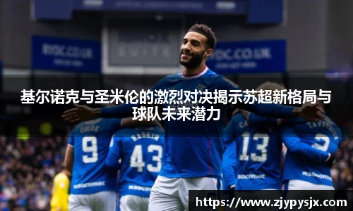 基尔诺克与圣米伦的激烈对决揭示苏超新格局与球队未来潜力