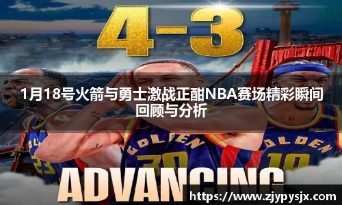 1月18号火箭与勇士激战正酣NBA赛场精彩瞬间回顾与分析